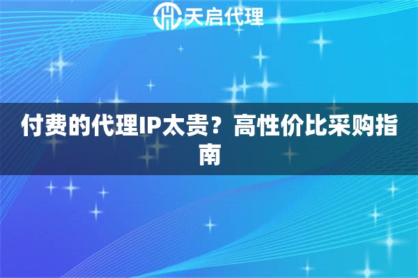 付费的代理IP太贵？高性价比采购指南