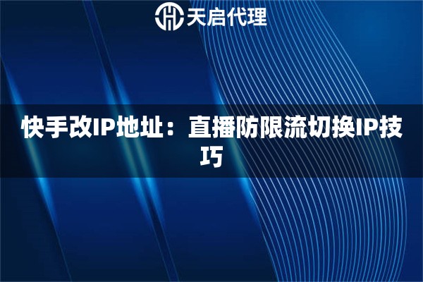 快手改IP地址：直播防限流切换IP技巧