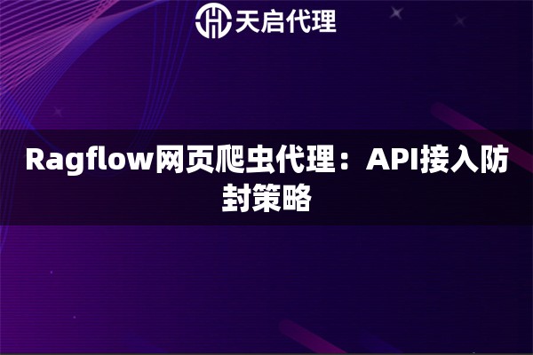 Ragflow网页爬虫代理：API接入防封策略