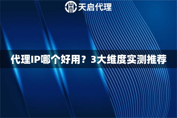 代理IP哪个好用？3大维度实测推荐