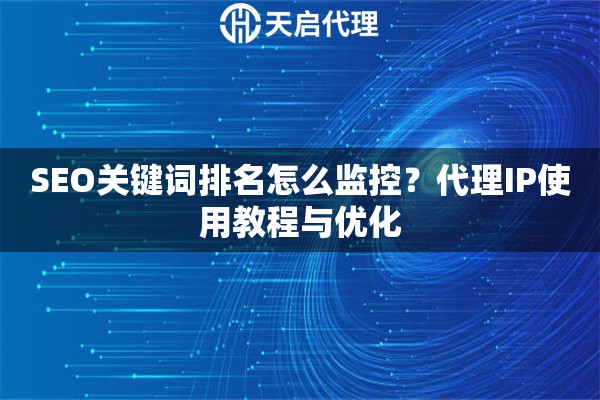 SEO关键词排名怎么监控？代理IP使用教程与优化