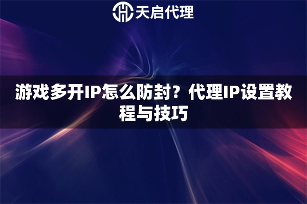 游戏多开IP怎么防封?代理IP设置教程与技巧 游戏多开IP怎么防封?代理IP设置教程与技巧
