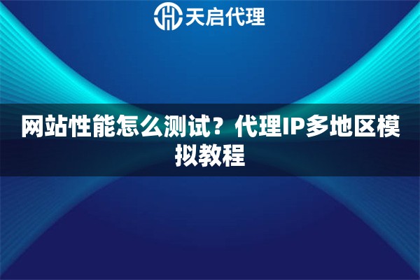 网站性能怎么测试?代理IP多地区模拟教程 网站性能怎么测试?代理IP多地区模拟教程