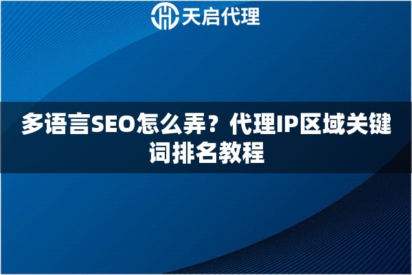 多语言SEO怎么弄?代理IP区域关键词排名教程 多语言SEO怎么弄?代理IP区域关键词排名教程