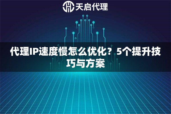 代理IP速度慢怎么优化?5个提升技巧与方案 代理IP速度慢怎么优化?5个提升技巧与方案