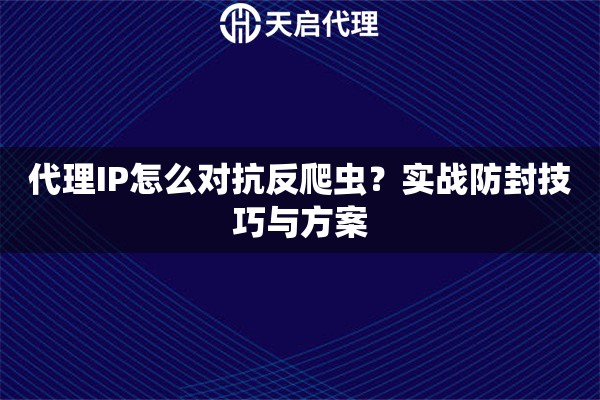 代理IP怎么对抗反爬虫?实战防封技巧与方案 代理IP怎么对抗反爬虫?实战防封技巧与方案