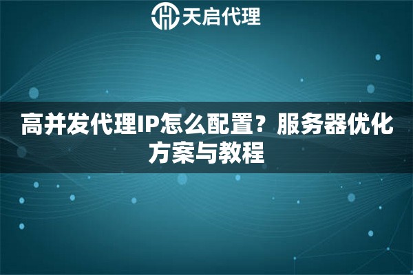 高并发代理IP怎么配置?服务器优化方案与教程 高并发代理IP怎么配置?服务器优化方案与教程