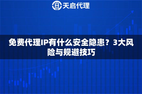 免费代理IP有什么安全隐患?3大风险与规避技巧 免费代理IP有什么安全隐患?3大风险与规避技巧