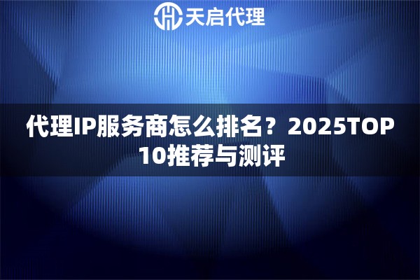 代理IP服务商怎么排名？2025TOP10推荐与测评