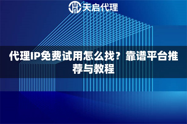 代理IP免费试用怎么找？靠谱平台推荐与教程