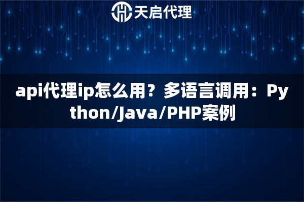 api代理ip怎么用？多语言调用：Python/Java/PHP案例