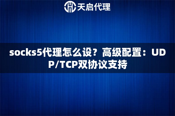 socks5代理怎么设？高级配置：UDP/TCP双协议支持
