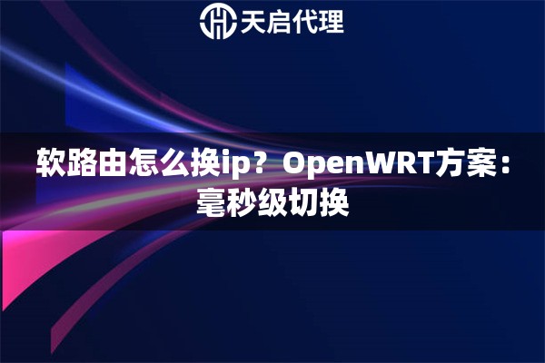 软路由怎么换ip?OpenWRT方案:毫秒级切换 软路由怎么换ip?OpenWRT方案:毫秒级切换