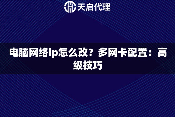 电脑网络ip怎么改?多网卡配置:高级技巧 电脑网络ip怎么改?多网卡配置:高级技巧