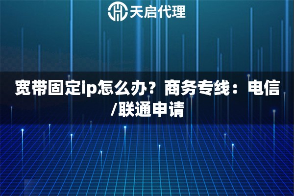 宽带固定ip怎么办？商务专线：电信/联通申请