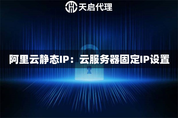 阿里云静态IP：云服务器固定IP设置