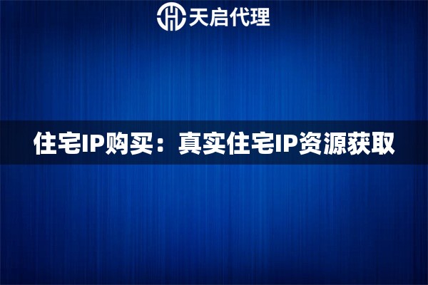 住宅IP购买：真实住宅IP资源获取