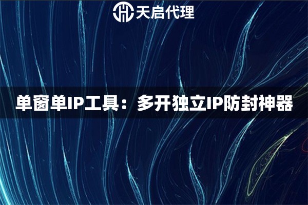 单窗单IP工具：多开独立IP防封神器