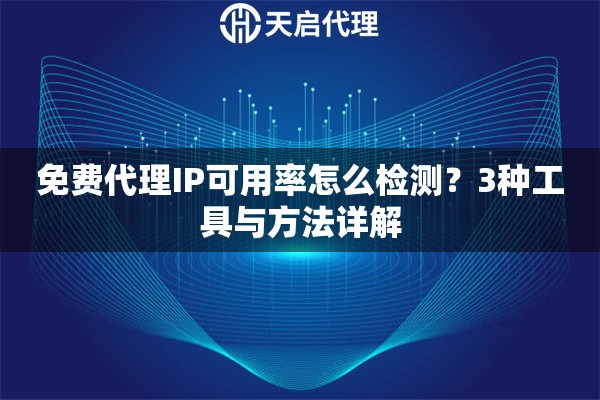 免费代理IP可用率怎么检测？3种工具与方法详解