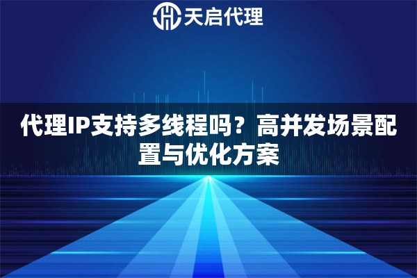 代理IP支持多线程吗?高并发场景配置与优化方案 代理IP支持多线程吗?高并发场景配置与优化方案