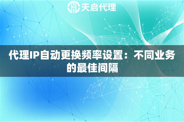 代理IP自动更换频率设置：不同业务的最佳间隔