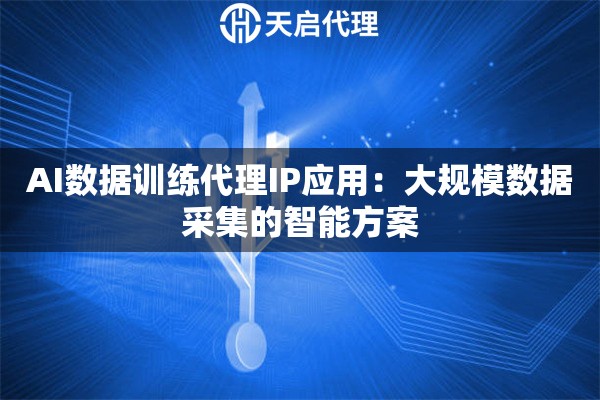 AI数据训练代理IP应用：大规模数据采集的智能方案