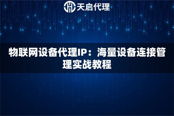 物联网设备代理IP:海量设备连接管理实战教程 物联网设备代理IP:海量设备连接管理实战教程