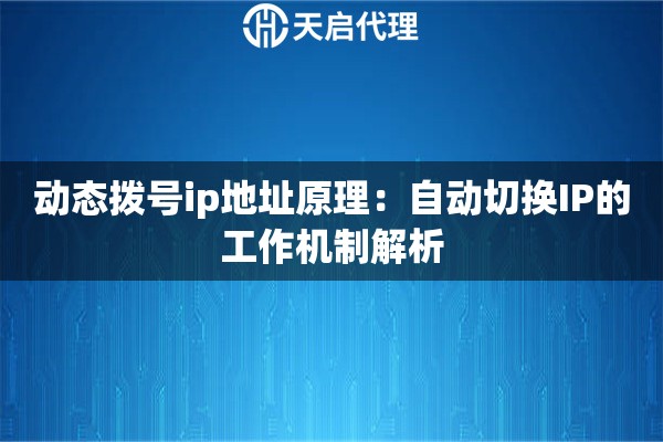 动态拨号ip地址原理:自动切换IP的工作机制解析 动态拨号ip地址原理:自动切换IP的工作机制解析