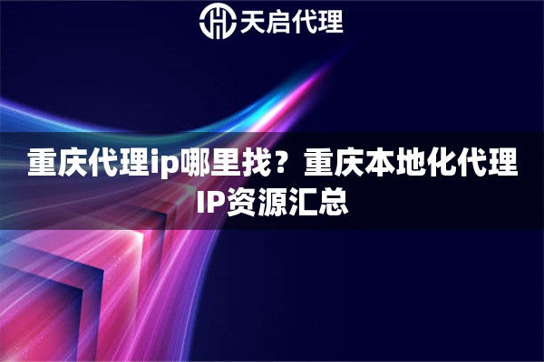 重庆代理ip哪里找？重庆本地化代理IP资源汇总