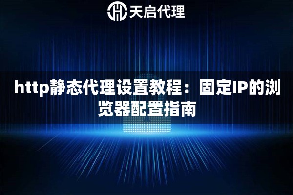 http静态代理设置教程：固定IP的浏览器配置指南