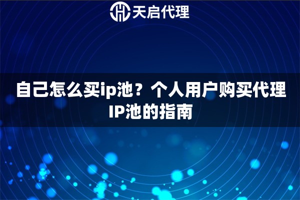 自己怎么买ip池?个人用户购买代理IP池的指南 自己怎么买ip池?个人用户购买代理IP池的指南