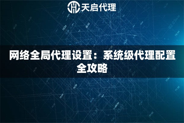 网络全局代理设置：系统级代理配置全攻略