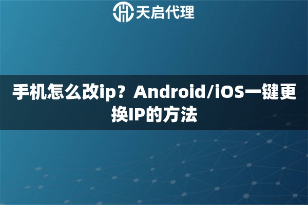 手机怎么改ip?Android/iOS一键更换IP的方法 手机怎么改ip?Android/iOS一键更换IP的方法