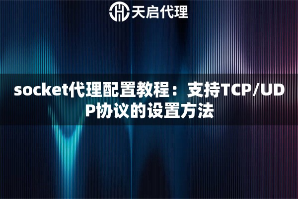 socket代理配置教程：支持TCP/UDP协议的设置方法