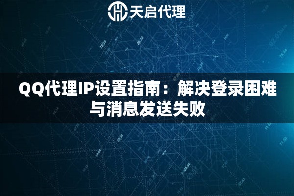 QQ代理IP设置指南:解决登录困难与消息发送失败 QQ代理IP设置指南:解决登录困难与消息发送失败