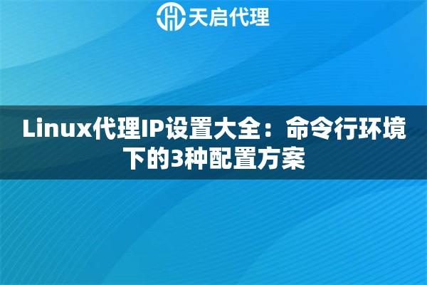 Linux代理IP设置大全:命令行环境下的3种配置方案 Linux代理IP设置大全:命令行环境下的3种配置方案