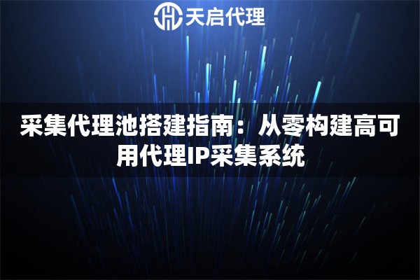 采集代理池搭建指南:从零构建高可用代理IP采集系统 采集代理池搭建指南:从零构建高可用代理IP采集系统