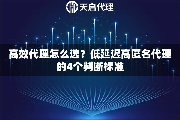 高效代理怎么选?低延迟高匿名代理的4个判断标准 高效代理怎么选?低延迟高匿名代理的4个判断标准
