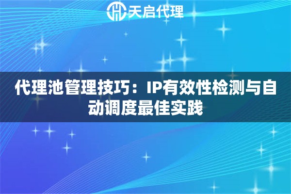 代理池管理技巧:IP有效性检测与自动调度最佳实践 代理池管理技巧:IP有效性检测与自动调度最佳实践