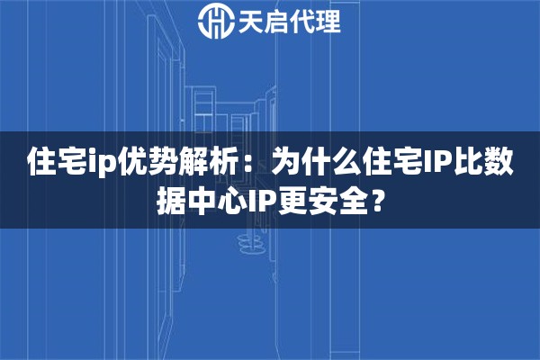 住宅ip优势解析:为什么住宅IP比数据中心IP更安全? 住宅ip优势解析:为什么住宅IP比数据中心IP更安全?