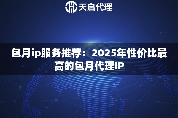 包月ip服务推荐：2025年性价比最高的包月代理IP
