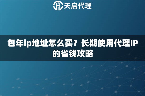 包年ip地址怎么买？长期使用代理IP的省钱攻略