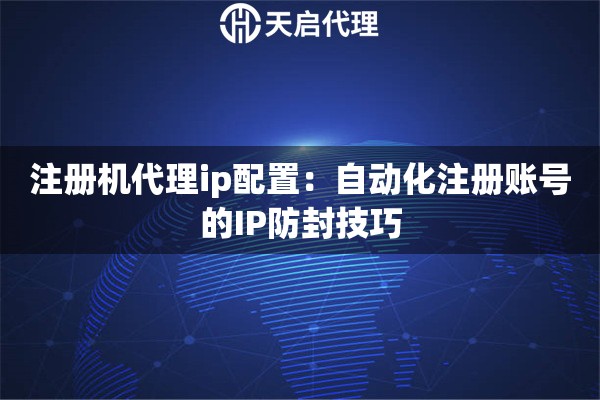 注册机代理ip配置：自动化注册账号的IP防封技巧