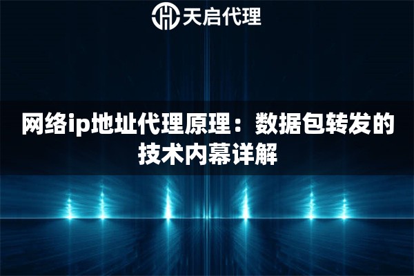 网络ip地址代理原理:数据包转发的技术内幕详解 网络ip地址代理原理:数据包转发的技术内幕详解
