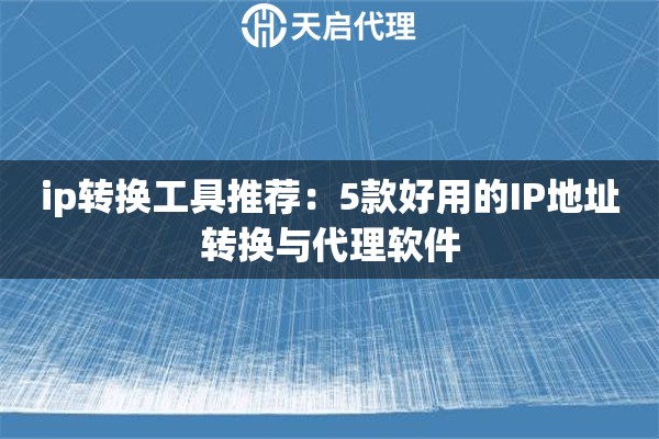 ip转换工具推荐：5款好用的IP地址转换与代理软件