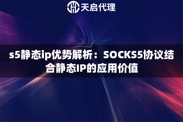s5静态ip优势解析:SOCKS5协议结合静态IP的应用价值 s5静态ip优势解析:SOCKS5协议结合静态IP的应用价值