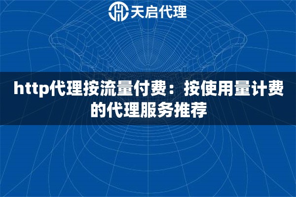 http代理按流量付费：按使用量计费的代理服务推荐