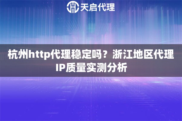 杭州http代理稳定吗？浙江地区代理IP质量实测分析