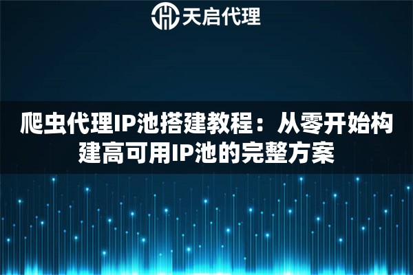 爬虫代理IP池搭建教程：从零开始构建高可用IP池的完整方案