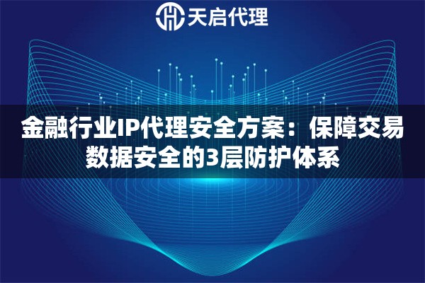 金融行业IP代理安全方案：保障交易数据安全的3层防护体系